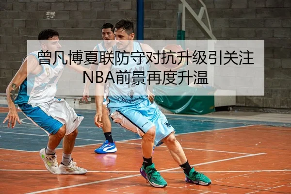 曾凡博夏联防守对抗升级引关注 NBA前景再度升温